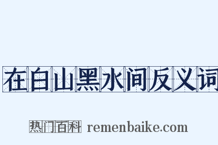 在白山黑水间反义词是什么意思的图片